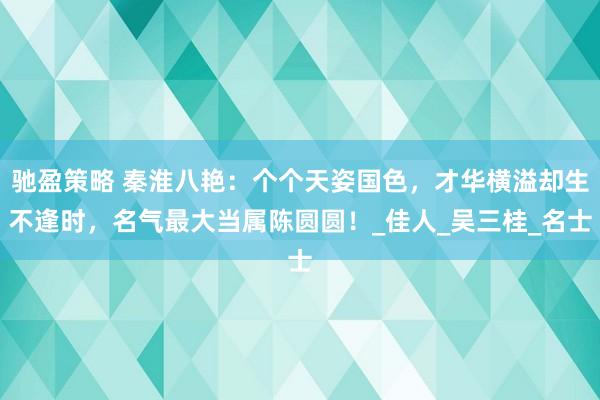 驰盈策略 秦淮八艳：个个天姿国色，才华横溢却生不逢时，名气最大当属陈圆圆！_佳人_吴三桂_名士