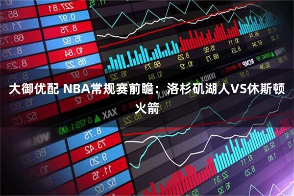 大御优配 NBA常规赛前瞻：洛杉矶湖人VS休斯顿火箭