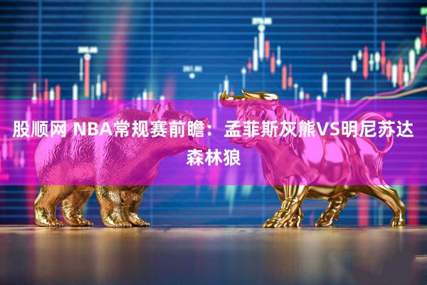 股顺网 NBA常规赛前瞻：孟菲斯灰熊VS明尼苏达森林狼