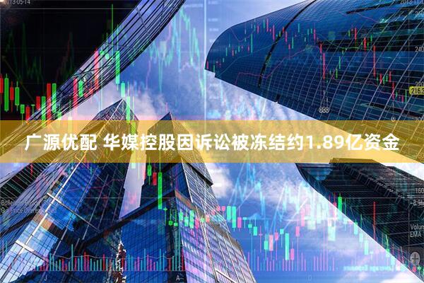 广源优配 华媒控股因诉讼被冻结约1.89亿资金