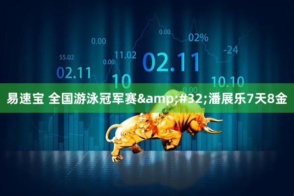 易速宝 全国游泳冠军赛&#32;潘展乐7天8金