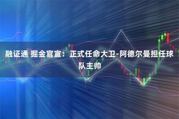 融证通 掘金官宣：正式任命大卫-阿德尔曼担任球队主帅