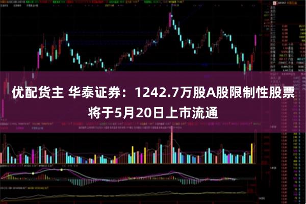 优配货主 华泰证券：1242.7万股A股限制性股票将于5月20日上市流通