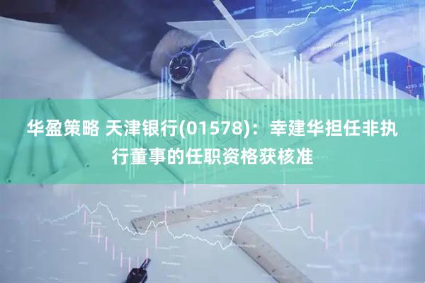 华盈策略 天津银行(01578)：幸建华担任非执行董事的任职资格获核准