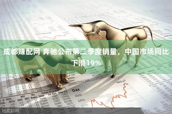 成都赚配网 奔驰公布第二季度销量，中国市场同比下滑19%