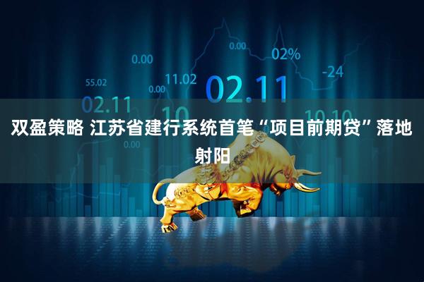 双盈策略 江苏省建行系统首笔“项目前期贷”落地射阳