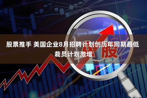 股票推手 美国企业8月招聘计划创历年同期最低 裁员计划激增