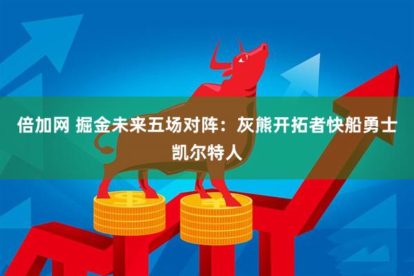 倍加网 掘金未来五场对阵：灰熊开拓者快船勇士凯尔特人